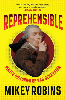 Reprehensible: Polite Histories of Bad Behaviour by Mikey Robins