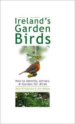 Ireland's Garden Birds: How to Identify, Attract, & Garden for Birds by Jim Wilson, Oran O'Sullivan