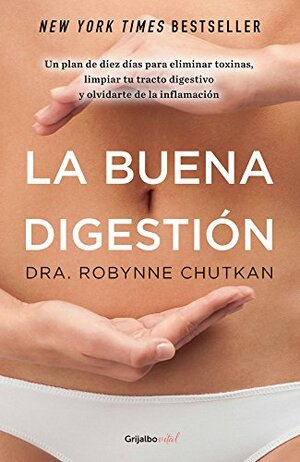 La buena digestión: En 10 días elimina toxinas, limpia tu intestino y olvídate de la inflamación by Robynne Chutkan