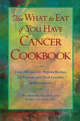 The What to Eat If You Have Cancer Cookbook by Daniella Chace, Maureen Keane