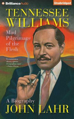 Tennessee Williams: Mad Pilgrimage of the Flesh by John Lahr