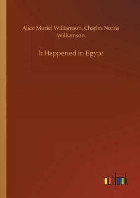 It Happened in Egypt by Alice Muriel Williamson, Charles Norris Williamson