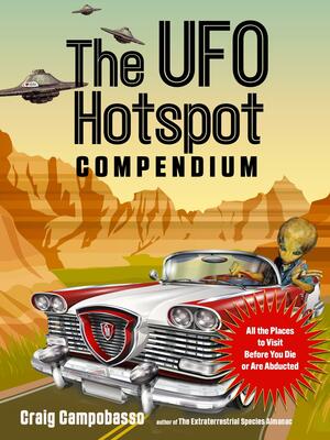 The UFO Hotspot Compendium: All the Places to Visit Before You Die Or Are Abducted by Craig Campobasso