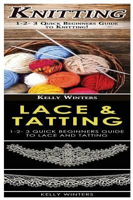 Knitting & Lace & Tatting: 1-2-3 Quick Beginners Guide to Knitting! & 1-2-3 Quick Beginners Guide to Lace and Tatting! by Kelly Winters