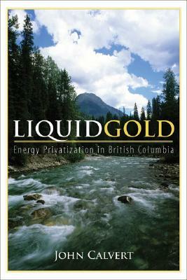 Liquid Gold: Energy Privatization in British Columbia by John Calvert