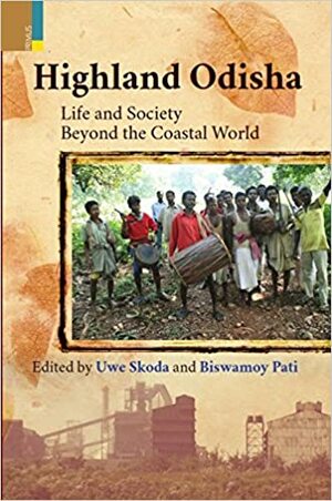 Highland Odhisa: Life and Society Beyond the Coastal World by Uwe Skoda, Biswamoy Pati