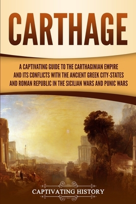 Carthage: A Captivating Guide to the Carthaginian Empire and Its Conflicts with the Ancient Greek City-States and the Roman Repu by Captivating History