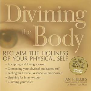 Divining the Body: Reclaim the Holiness of Your Physical Self by Jan Phillips