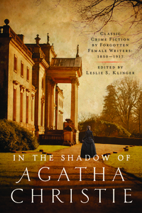 In the Shadow of Agatha Christie: Classic Crime Fiction by Forgotten Female Writers: 1850-1917 by Leslie S. Klinger