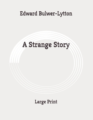 A Strange Story: Large Print by Edward Bulwer Lytton