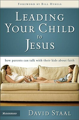 Leading Your Child to Jesus: How Parents Can Talk with Their Kids about Faith by David Staal