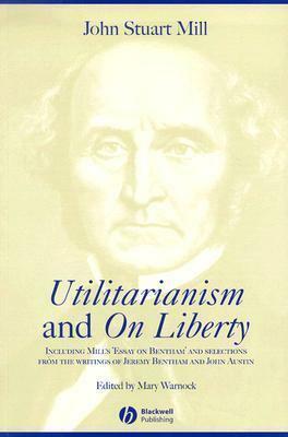 Utilitarianism and on Liberty: Including Mill's 'Essay on Bentham' and Selections from the Writings of Jeremy Bentham and John Austin by Mary Warnock, Mary Warnock