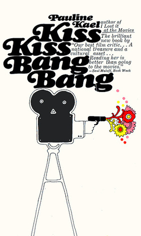 Kiss Kiss Bang Bang: Film Writings, 1965-1967 by Pauline Kael