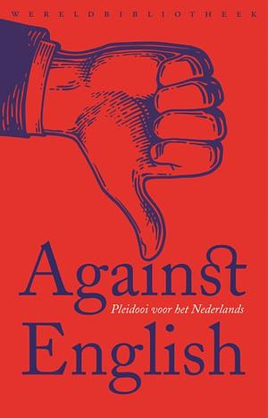 Against English: Pleidooi voor het Nederlands by Lotte Jensen, Niek Pas, Koen van Gulik, Daniël Rovers