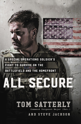 All Secure: A Special Operations Soldier's Fight to Survive on the Battlefield and the Homefront by Tom Satterly, Steve Jackson