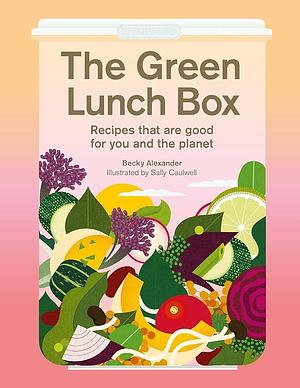The Green Lunch Box: Recipes That Are Good for You and the Planet by Becky Alexander