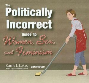 The Politically Incorrect Guide to Women, Sex, and Feminism by Carrie L. Lukas