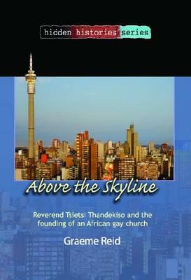 Above the Skyline: Reverend Tsietsi Thandekiso and the Founding of an African Gay Church by Graeme Reid