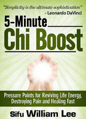 5-Minute Chi Boost - Pressure Points for Reviving Life Energy, Avoiding Pain and Healing Fast (Chi Powers for Modern Age Book 1) by William Lee
