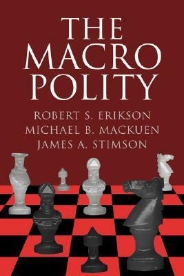 The Macro Polity by Robert S. Erikson, Michael MacKuen, James A. Stimson