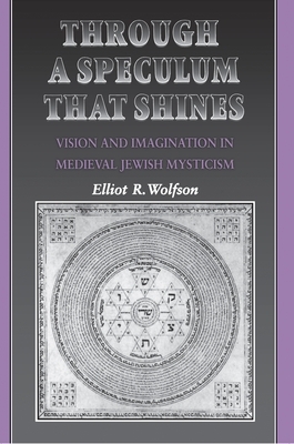 Through a Speculum That Shines: Vision and Imagination in Medieval Jewish Mysticism by Elliot R. Wolfson