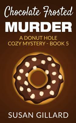 Chocolate Frosted Murder: A Donut Hole Cozy Mystery - Book 5 by Susan Gillard