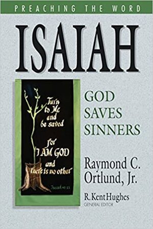 Isaiah: God Saves Sinners by R. Kent Hughes, Raymond C. Ortlund Jr.