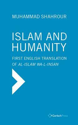 Islam and Humanity - Consequences of a Contemporary Reading: First Authorized English Translation of Al-Islam Wa-I-Insan by Muhammad Shahrour