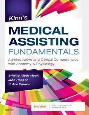 Kinn's Medical Assisting Fundamentals: Administrative and Clinical Competencies with Anatomy & Physiology by Julie Pepper, Brigitte Niedzwiecki, P. Ann Weaver