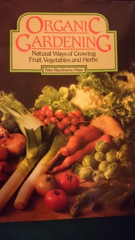 Organic Gardening: Natural Ways of Growing Fruit, Vegetables and Herbs by Peter Blackburne-Maze, Maggie Daykin, Johnny Pau