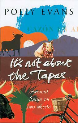 It's Not about the Tapas: Around Spain on Two Wheels by Polly Evans