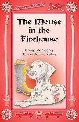 The Mouse in the Firehouse: Once upon a time in a firehouse in a far-off city, there lived a mouse. by George McGaughey