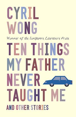 Ten Things My Father Never Taught Me and Other Stories by Cyril Wong