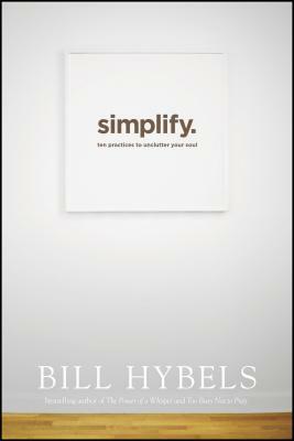 Simplify: Ten Practices to Unclutter Your Soul by Bill Hybels