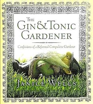 The Gin and Tonic Gardener: Confessions of a Reformed Compulsive Gardener by Janice Wells, Janice Wells