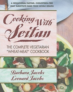 Cooking with Seitan: The Complete Vegetarian "Wheat-Meat" Cookbook by Leonard Jacobs, Barbara Jacobs