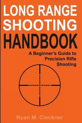 Long Range Shooting Handbook: The Complete Beginner's Guide to Precision Rifle Shooting by Ryan M. Cleckner