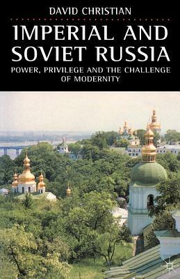 Imperial and Soviet Russia: Power, Privilege and the Challenge of Modernity by David Christian