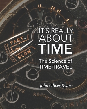 It's Really About Time: The Science of Time Travel by John Oliver Ryan