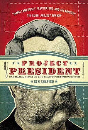 Project President: Bad Hair and Botox on the Road to the White House by Ben Shapiro