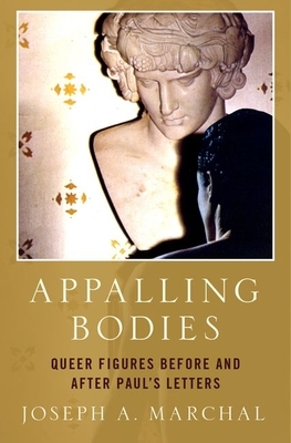 Appalling Bodies: Queer Figures Before and After Paul's Letters by Joseph A. Marchal