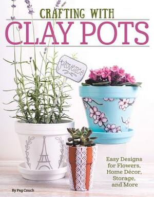 Crafting with Clay Pots: Easy Designs for Flowers, Home Decor, Storage, and More by Colleen Dorsey