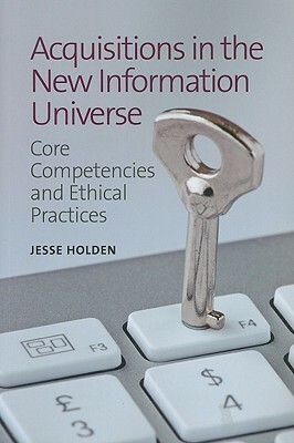 Acquisitions in the New Information Universe: Core Competencies and Ethical Practices by Jesse Holden