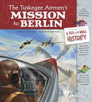 The Tuskegee Airmen's Mission to Berlin: A Fly on the Wall History by Thomas Kingsley Troupe