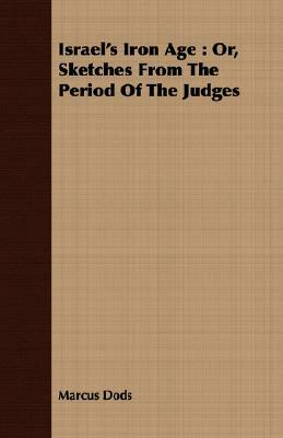 Israel's Iron Age: Or, Sketches from the Period of the Judges by Marcus Dods