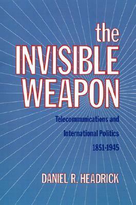 The Invisible Weapon: Telecommunications and International Politics, 1851-1945 by Daniel R. Headrick