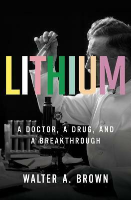 Lithium: A Doctor, a Drug, and a Breakthrough by Walter Brown