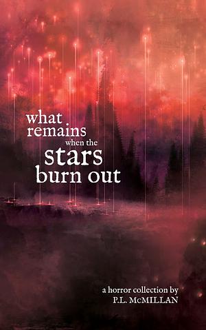 What Remains When the Stars Burn Out: A Horror Collection by P.L. McMillan