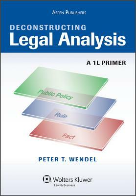 Deconstructing Legal Analysis: A 1L Primer by Peter T. Wendel
