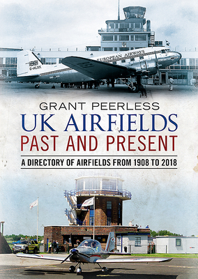 UK Airfields Past and Present: A Directory of Airfields from 1908 to 2018 by Grant Peerless